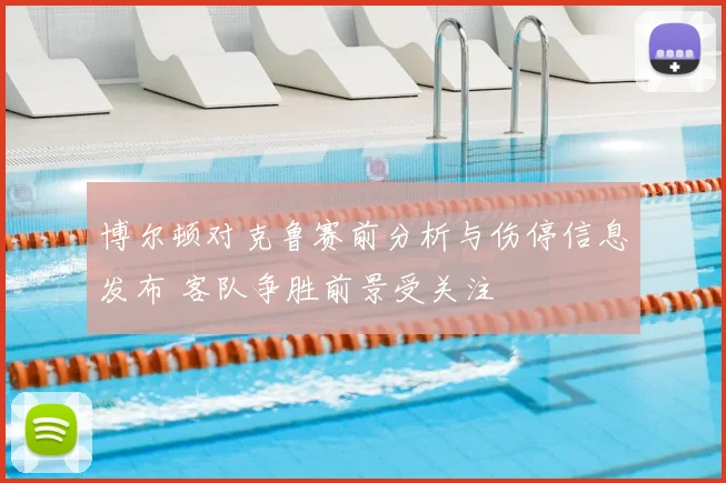 博尔顿对克鲁赛前分析与伤停信息发布 客队争胜前景受关注
