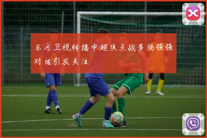 东方卫视转播中超焦点战多场强强对话引发关注