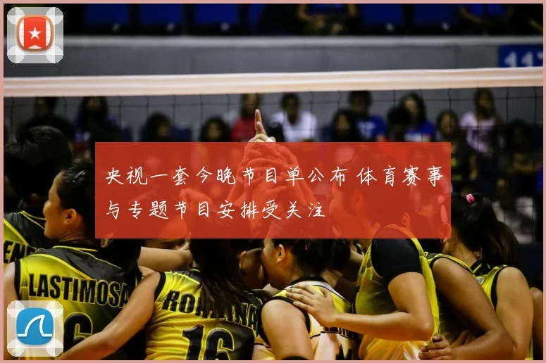央视一套今晚节目单公布 体育赛事与专题节目安排受关注