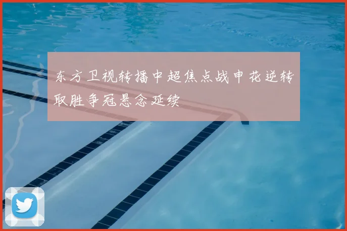 东方卫视转播中超焦点战申花逆转取胜争冠悬念延续