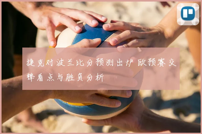捷克对波兰比分预测出炉 欧预赛交锋看点与胜负分析